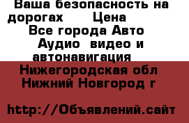 Ваша безопасность на дорогах!!! › Цена ­ 9 990 - Все города Авто » Аудио, видео и автонавигация   . Нижегородская обл.,Нижний Новгород г.